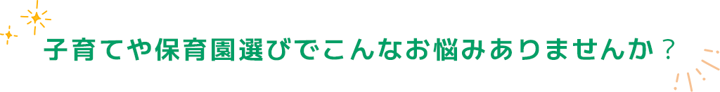 子育てや保育園選びでこんなお悩みありませんか？